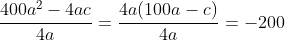 frac{400a^2-4ac}{4a}=frac{4a(100a-c)}{4a}=-200