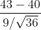 \frac{43-40}{9/\sqrt{36}}