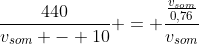 frac{440}{v_{som} - 10} = frac{frac{v_{som}}{0,76}}{v_{som}}