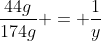 frac{44g}{174g} = frac{1}{y}