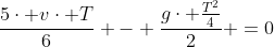 frac{5cdot vcdot T}{6} - frac{gcdot frac{T^2}{4}}{2} =0
