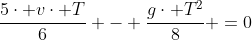 frac{5cdot vcdot T}{6} - frac{gcdot T^2}{8} =0
