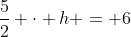 frac{5}{2} cdot h = 6