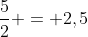 frac{5}{2} = 2,5