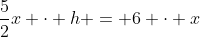 frac{5}{2}x cdot h = 6 cdot x