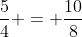 frac{5}{4} = frac{10}{8}