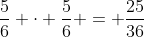 frac{5}{6} cdot frac{5}{6} = frac{25}{36}