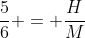 frac{5}{6} = frac{H}{M}