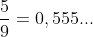 frac{5}{9}=0,555...