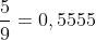 frac{5}{9}=0,5555