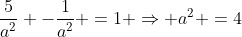 frac{5}{a^2} -frac{1}{a^2} =1 Rightarrow a^2 =4