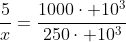 frac{5}{x}=frac{1000cdot 10^3}{250cdot 10^3}