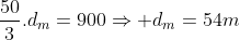 frac{50}{3}.d_m=900Rightarrow d_m=54m