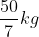 \frac{50}{7}kg