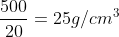 frac{500}{20}=25g/cm^{3}