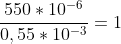 \frac{550*10^{-6}}{0,55*10^{-3}}=1