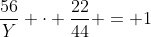 frac{56}{Y} cdot frac{22}{44} = 1