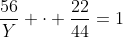 frac{56}{Y} cdot frac{22}{44}=1