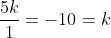 \frac{5k}{1}=-10=k = -2