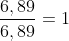 frac{6,89}{6,89}=1