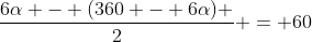 frac{6alpha - (360 - 6alpha) }{2} = 60