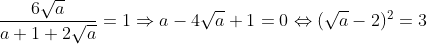 \frac{6\sqrt{a}}{a+1+2\sqrt{a}}=1\Rightarrow a-4\sqrt{a}+1=0\Leftrightarrow (\sqrt{a}-2)^{2}=3