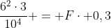 frac{6^2cdot3}{10^4} = Fcdot 0,3