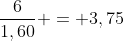 frac{6}{1,60} = 3,75