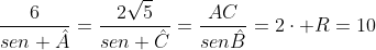 frac{6}{sen hat{A}}=frac{2sqrt{5}}{sen hat{C}}=frac{AC}{senhat{B}}=2cdot R=10