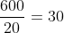frac{600}{20}=30