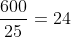 frac{600}{25}=24