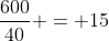 frac{600}{40} = 15