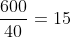frac{600}{40}=15