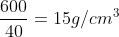 frac{600}{40}=15g/cm^{3}