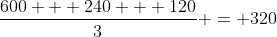 frac{600 + 240 + 120}{3} = 320