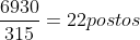 frac{6930}{315}=22postos