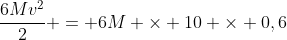 frac{6Mv^{2}}{2} = 6M 	imes 10 	imes 0,6