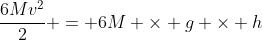 frac{6Mv^{2}}{2} = 6M 	imes g 	imes h