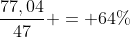 frac{77,04}{47} = 64\%