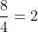 frac{8}{4}=2