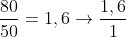 frac{80}{50}=1,6
ightarrowfrac{1,6}{1}