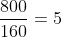 frac{800}{160}=5