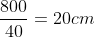 frac{800}{40}=20cm