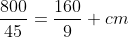 frac{800}{45}=frac{160}{9}space cm