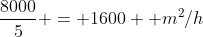 frac{8000}{5} = 1600 text{ }m^2/h