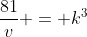 frac{81}{v} = k^3