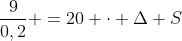 frac{9}{0,2} =20 cdot Delta S