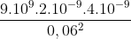 \frac{9.10^9. 2.10^{-9}.4.10^{-9}}{0,06^2 }