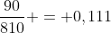 frac{90}{810} = 0,111