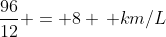 frac{96}{12} = 8 , km/L